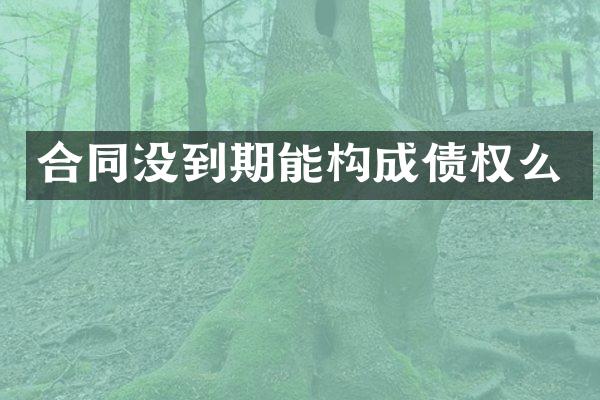 合同没到期能构成债权么