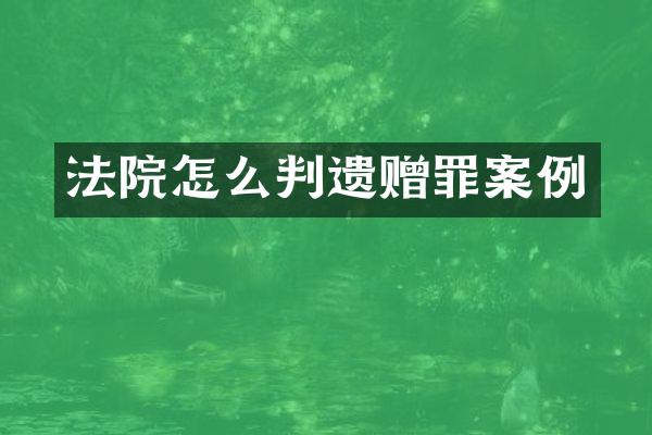 法院怎么判遗赠罪案例