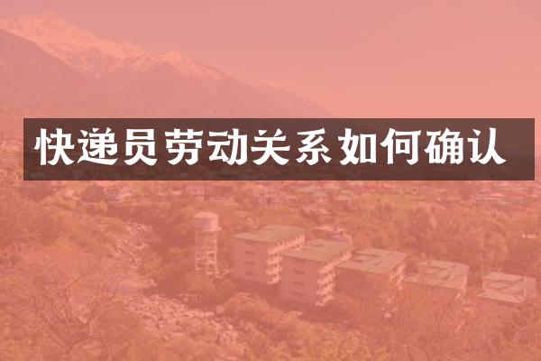 快递员劳动关系如何确认