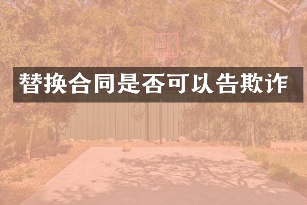 替换合同是否可以告欺诈