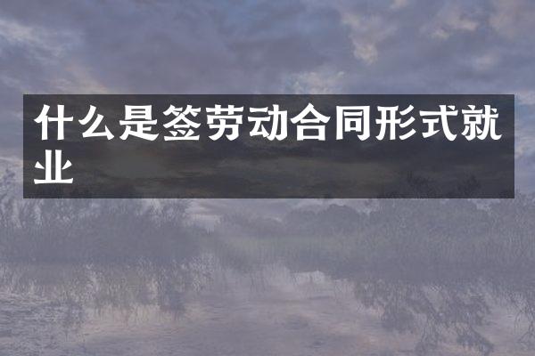 什么是签劳动合同形式就业