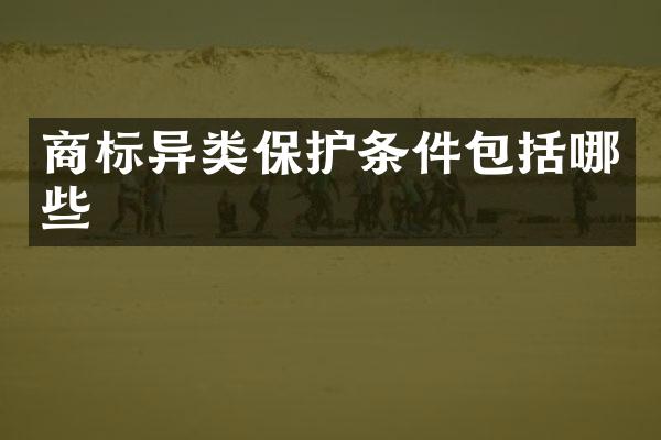商标异类保护条件包括哪些
