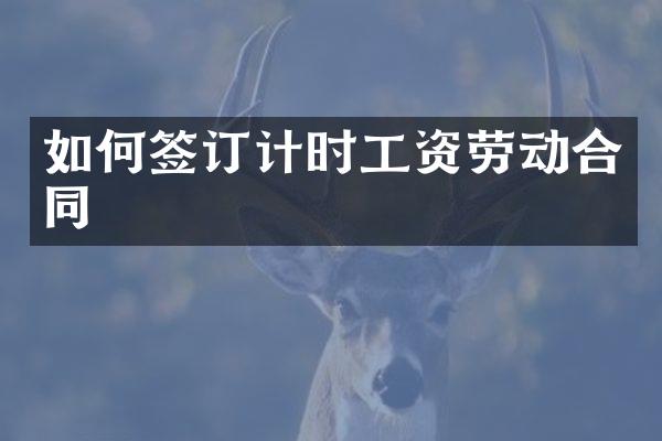 如何签订计时工资劳动合同
