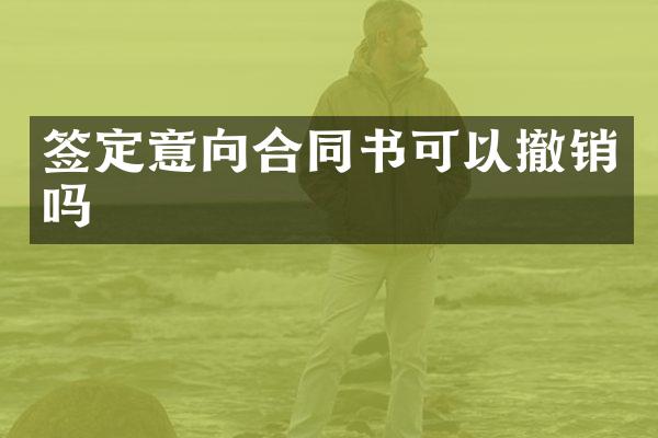 签定意向合同书可以撤销吗