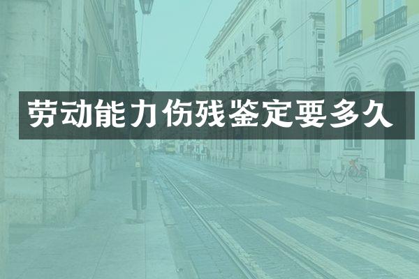 劳动能力伤残鉴定要多久