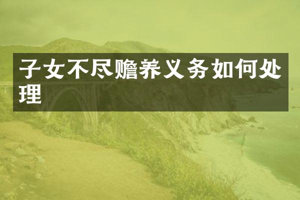 子女不尽赡养义务如何处理