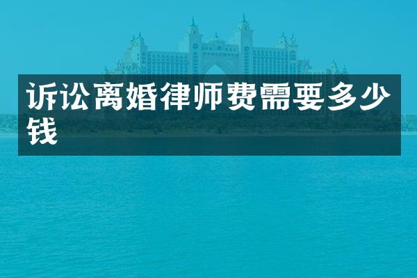 诉讼离婚律师费需要多少钱