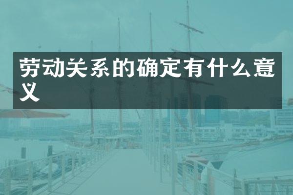 劳动关系的确定有什么意义