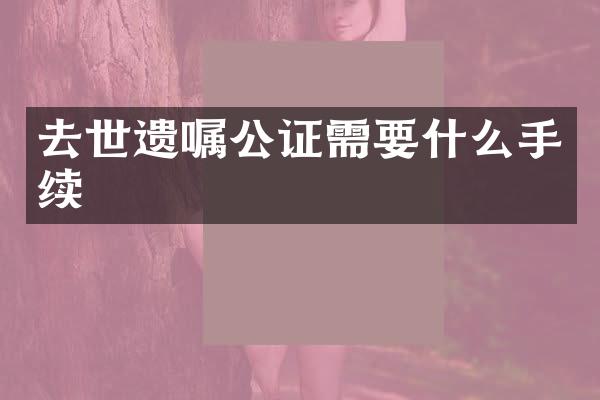 去世遗嘱公证需要什么手续