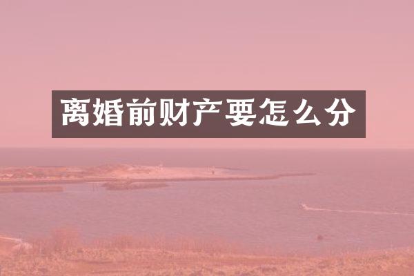 离婚前财产要怎么分