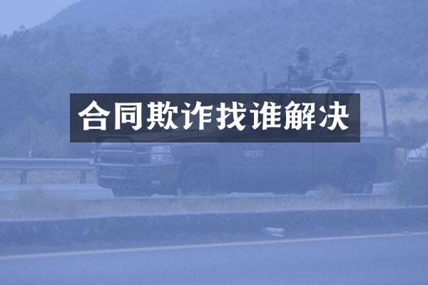 合同欺诈找谁解决
