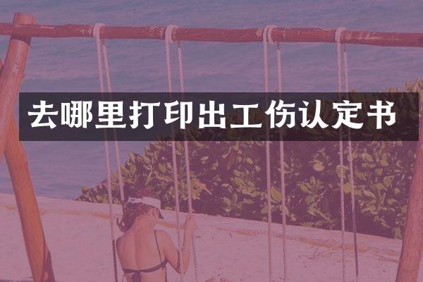 去哪里打印出工伤认定书
