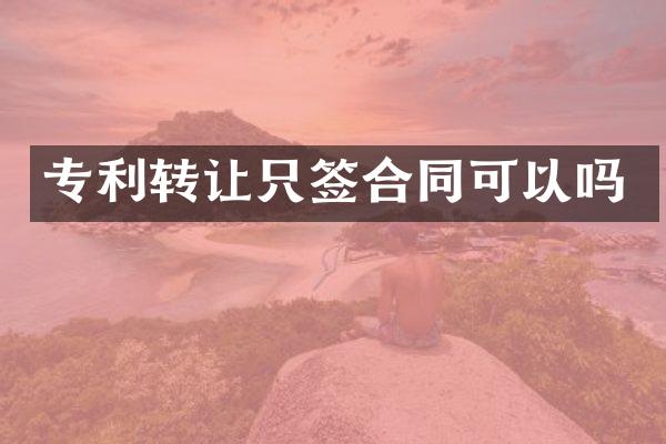专利转让只签合同可以吗