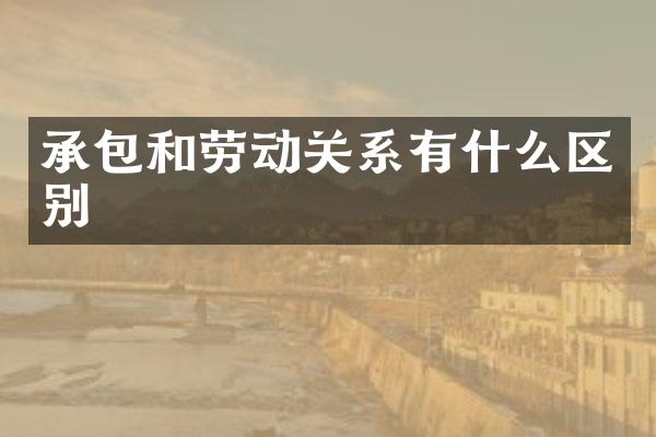 承包和劳动关系有什么区别