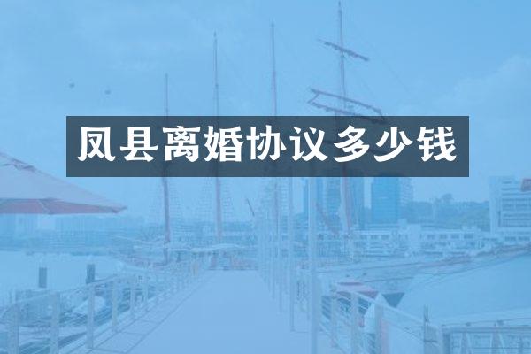 凤县离婚协议多少钱