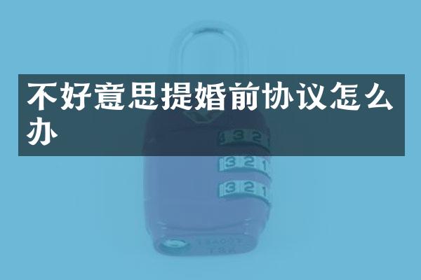 不好意思提婚前协议怎么办