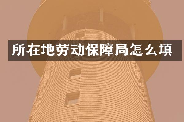 所在地劳动保障局怎么填