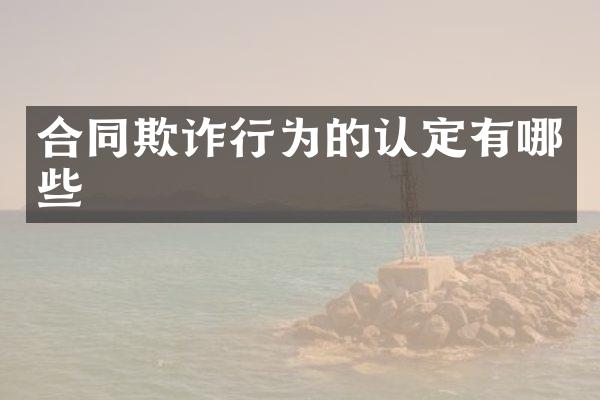 合同欺诈行为的认定有哪些