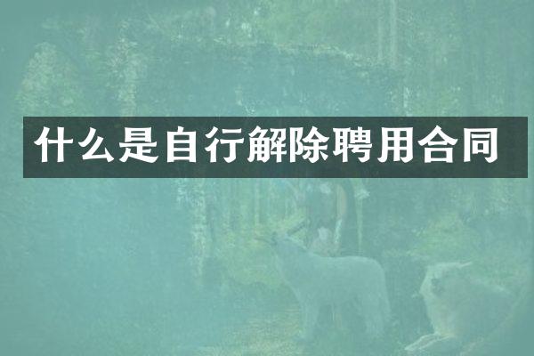 什么是自行解除聘用合同