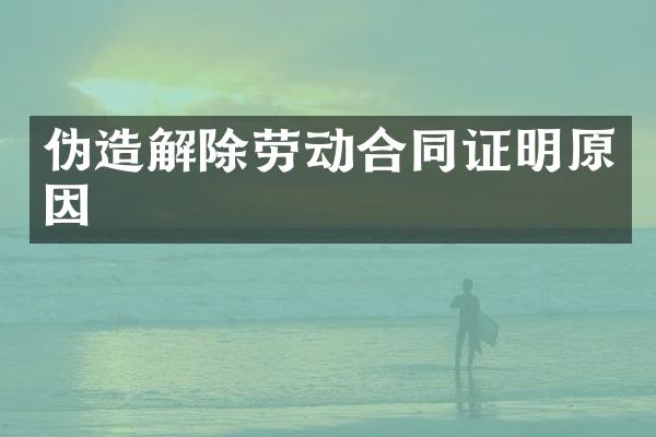 伪造解除劳动合同证明原因
