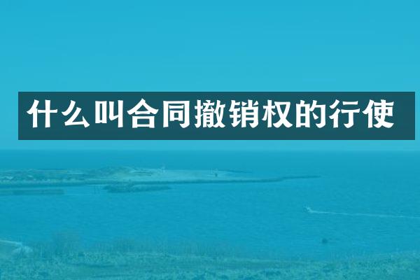 什么叫合同撤销权的行使