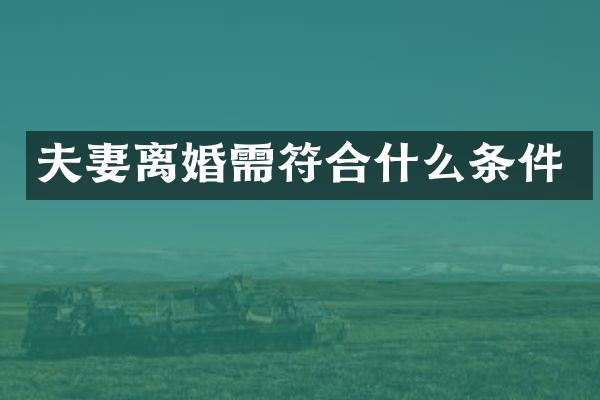 夫妻离婚需符合什么条件