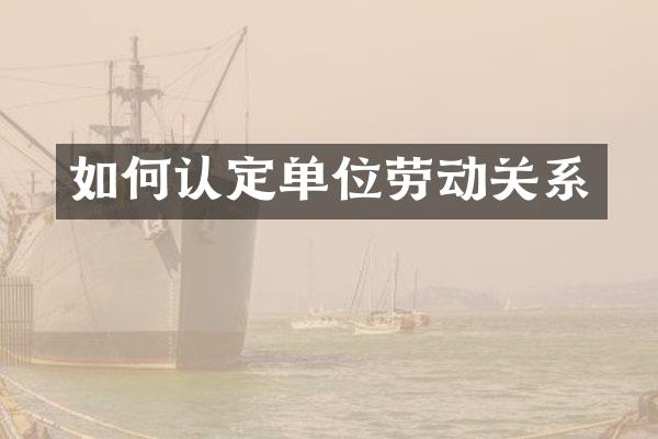 如何认定单位劳动关系