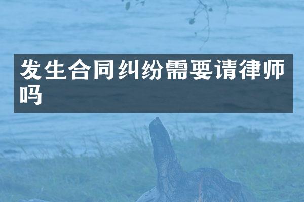 发生合同纠纷需要请律师吗