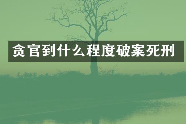 贪官到什么程度破案死刑
