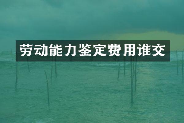 劳动能力鉴定费用谁交