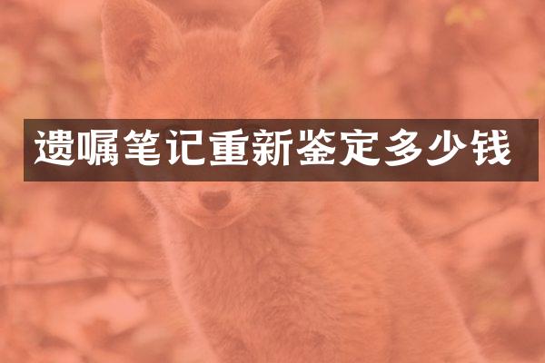 遗嘱笔记重新鉴定多少钱