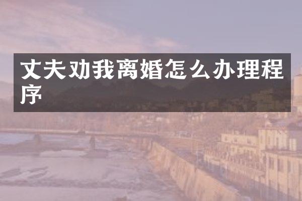 丈夫劝我离婚怎么办理程序