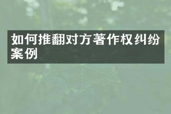如何推翻对方著作权纠纷案例
