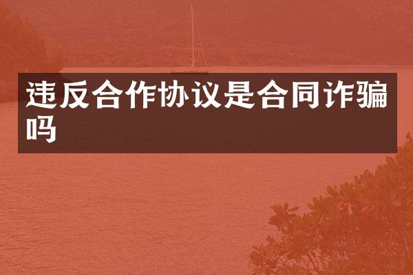 违反合作协议是合同诈骗吗