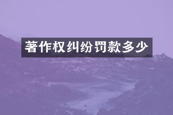 著作权纠纷罚款多少