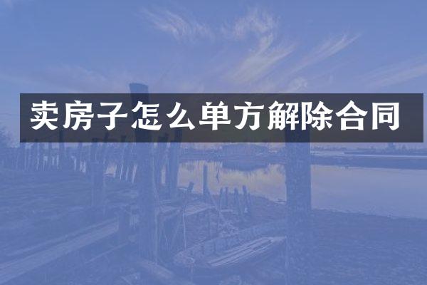 卖房子怎么单方解除合同