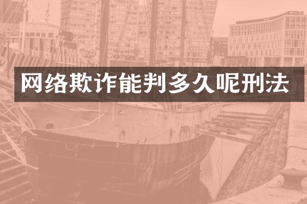 网络欺诈能判多久呢刑法