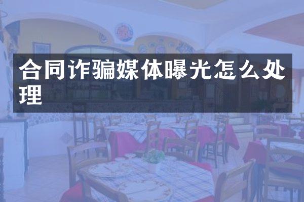 合同诈骗媒体曝光怎么处理