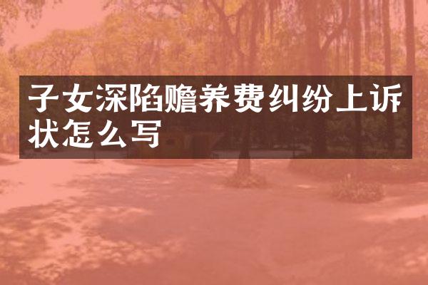 子女深陷赡养费纠纷上诉状怎么写