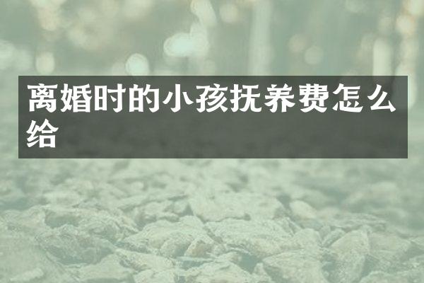 离婚时的小孩抚养费怎么给