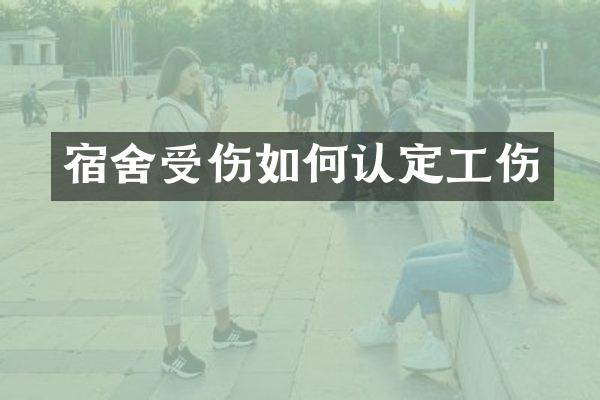 宿舍受伤如何认定工伤