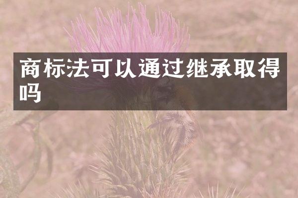 商标法可以通过继承取得吗