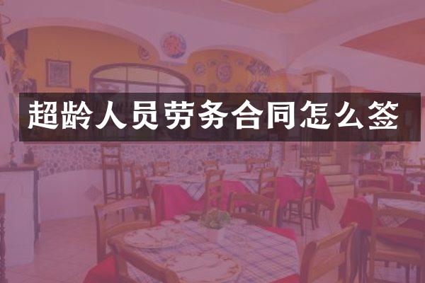 超龄人员劳务合同怎么签