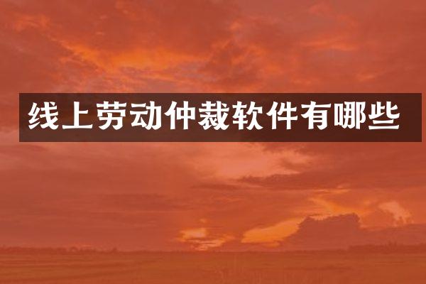 线上劳动仲裁软件有哪些