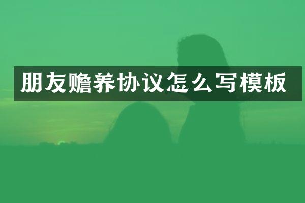 朋友赡养协议怎么写模板