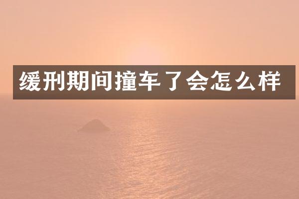 缓刑期间撞车了会怎么样