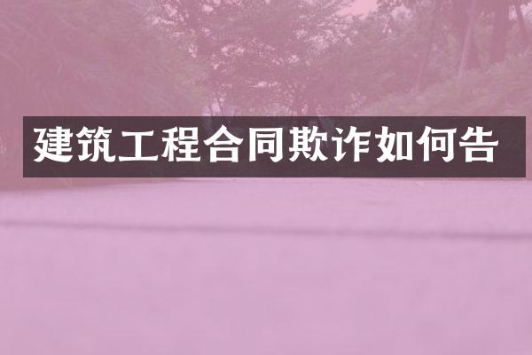 建筑工程合同欺诈如何告