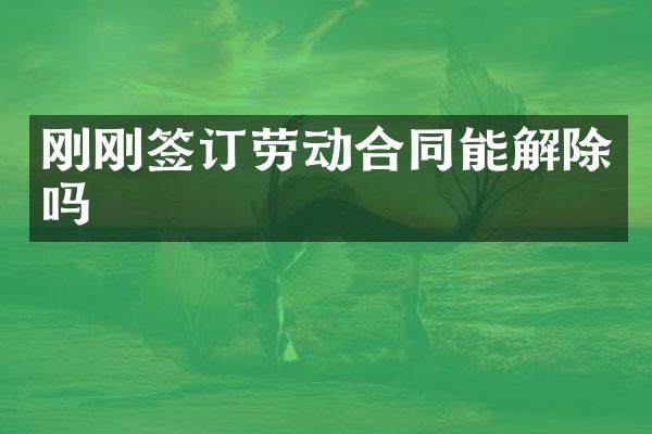 刚刚签订劳动合同能解除吗