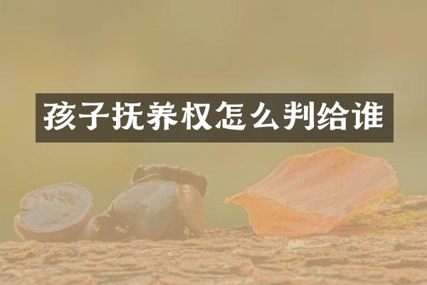 孩子抚养权怎么判给谁