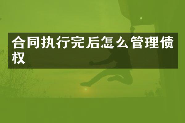 合同执行完后怎么管理债权